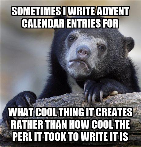 Confession Bear Meme: Sometimes I write advent calendar entries for what cool thing it creates rather than how cool the Perl it took to write it is