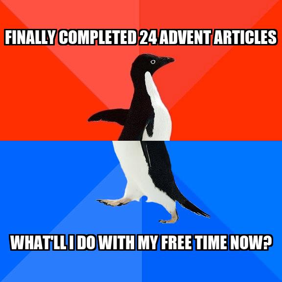 Penguin Awesome-Awkward Meme: Finally completed 24 Advent articles. What'll I do with my free time now?